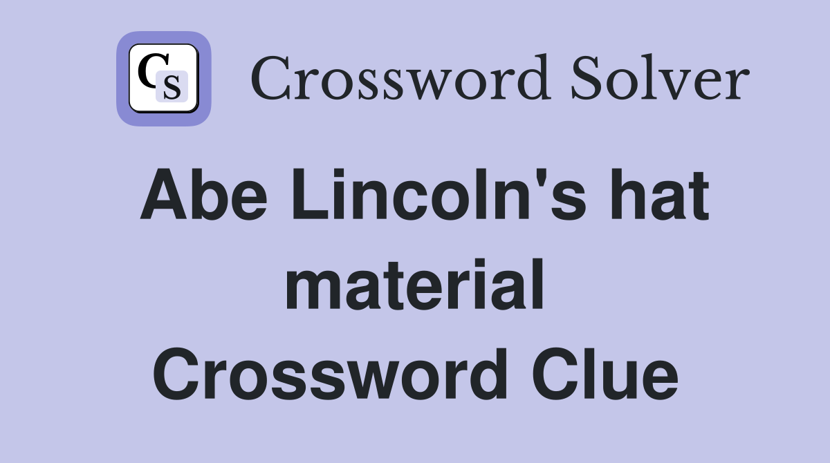 Abe Lincoln's hat material Crossword Clue Answers Crossword Solver